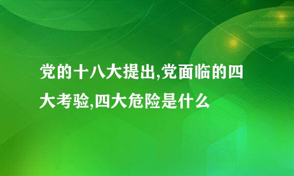 党的十八大提出,党面临的四大考验,四大危险是什么