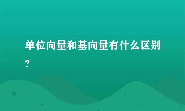 单位向量和基向量有什么区别?