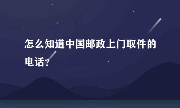 怎么知道中国邮政上门取件的电话？