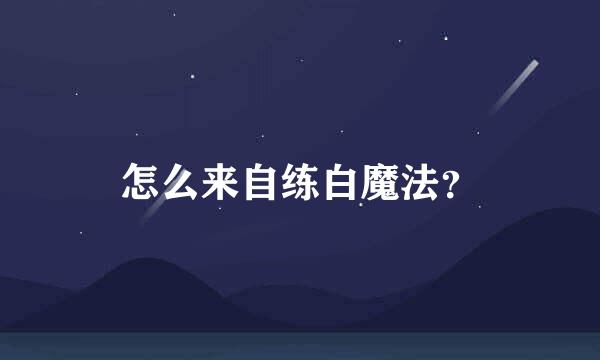 怎么来自练白魔法？