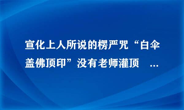 宣化上人所说的楞严咒“白伞盖佛顶印”没有老师灌顶 也可以结印吗？算盗法吗？