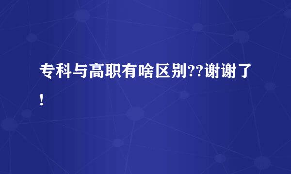 专科与高职有啥区别??谢谢了!