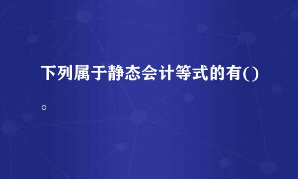 下列属于静态会计等式的有()。