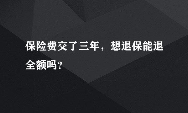 保险费交了三年，想退保能退全额吗？