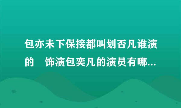 包亦未下保接都叫划否凡谁演的 饰演包奕凡的演员有哪些代表作