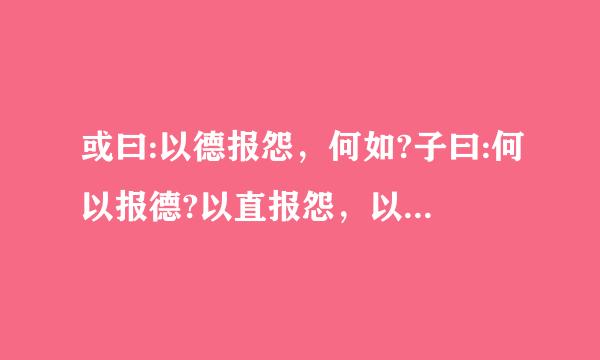 或曰:以德报怨，何如?子曰:何以报德?以直报怨，以德报德。