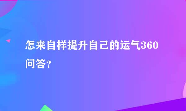 怎来自样提升自己的运气360问答？