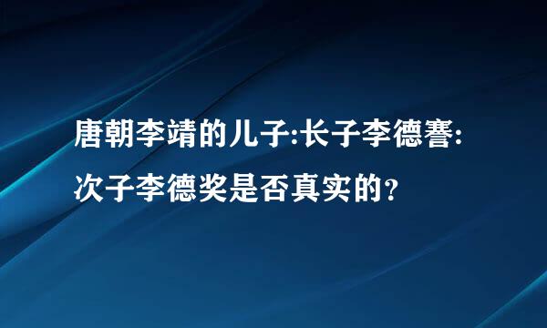 唐朝李靖的儿子:长子李德謇:次子李德奖是否真实的？