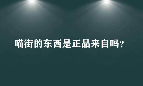 喵街的东西是正品来自吗？