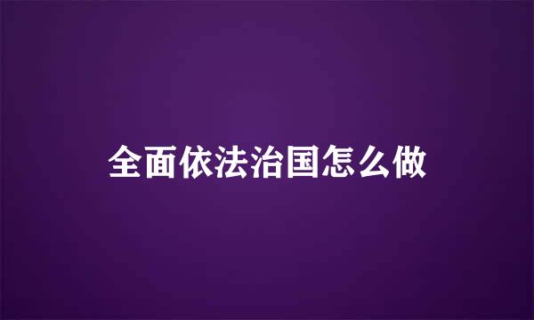 全面依法治国怎么做