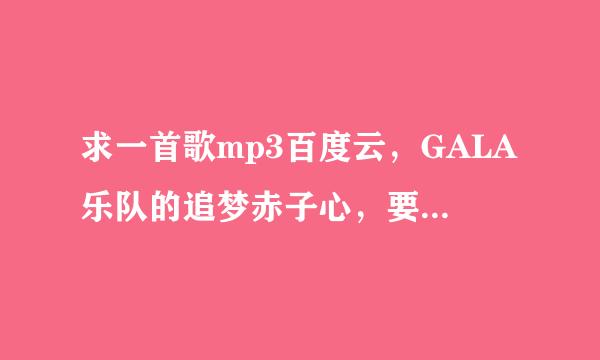 求一首歌mp3百度云，GALA乐队的追梦赤子心，要可以在线下载的