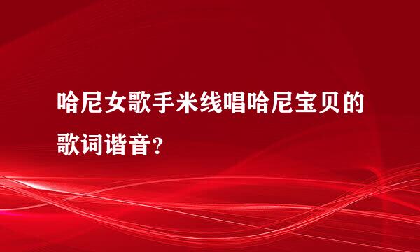 哈尼女歌手米线唱哈尼宝贝的歌词谐音？