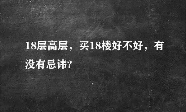 18层高层，买18楼好不好，有没有忌讳?