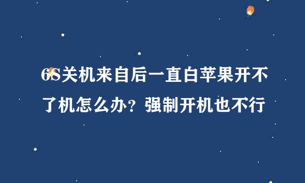 6S关机来自后一直白苹果开不了机怎么办？强制开机也不行