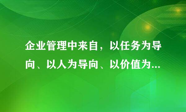 企业管理中来自，以任务为导向、以人为导向、以价值为导向分别是什么意思？