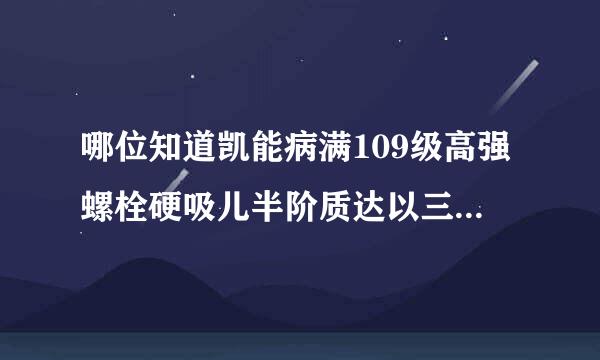 哪位知道凯能病满109级高强螺栓硬吸儿半阶质达以三马度是多少