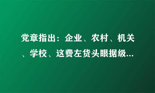 党章指出：企业、农村、机关、学校、这费左货头眼据级喜抓科研院所、街道社区、社会团体、()、人民解放军连队和其他基层单位，凡是有正式党员三人以...