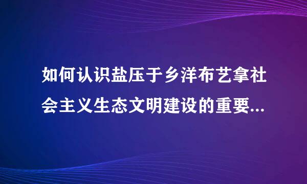 如何认识盐压于乡洋布艺拿社会主义生态文明建设的重要性和紧迫性