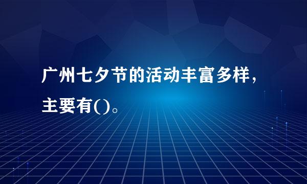 广州七夕节的活动丰富多样，主要有()。