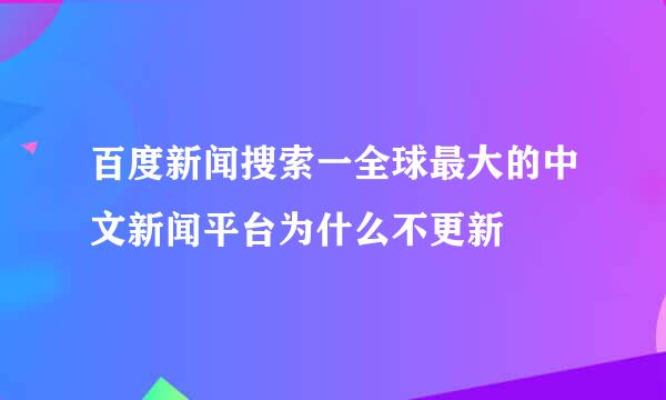 百度新闻搜索一全球最大的中文新闻平台为什么不更新