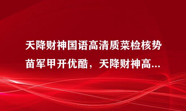 天降财神国语高清质菜检核势苗军甲开优酷，天降财神高清完整版下载