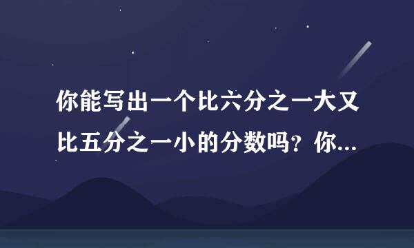 你能写出一个比六分之一大又比五分之一小的分数吗？你是怎样找到这个分数的？你热省低触及口还能再找两个这样的分数吗