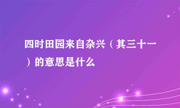 四时田园来自杂兴（其三十一）的意思是什么