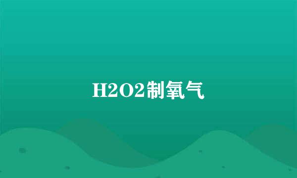 H2O2制氧气