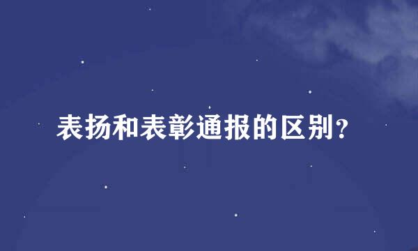 表扬和表彰通报的区别？