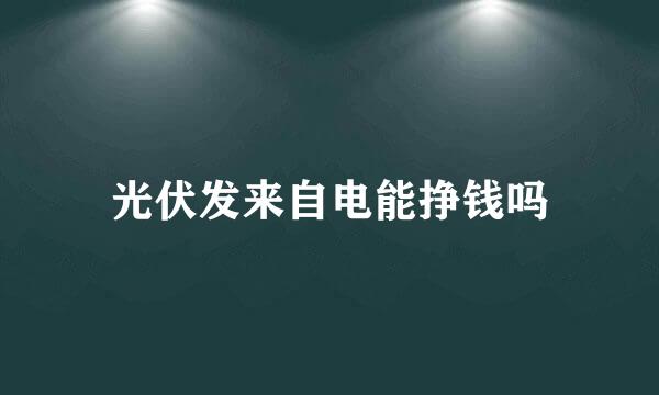 光伏发来自电能挣钱吗