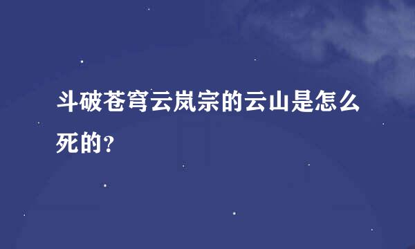 斗破苍穹云岚宗的云山是怎么死的？