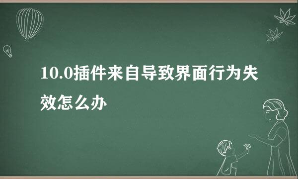 10.0插件来自导致界面行为失效怎么办