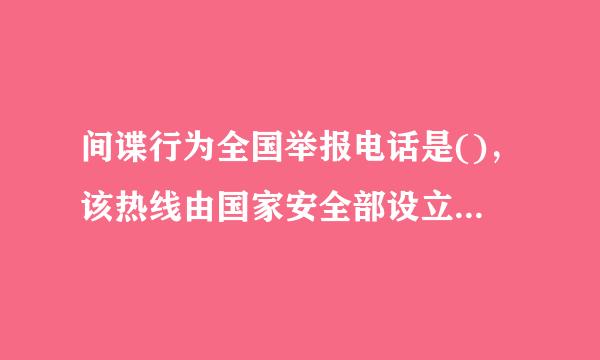 间谍行为全国举报电话是()，该热线由国家安全部设立，是为了方便公民和组织向国家安全机关举报间谍行为或线索...