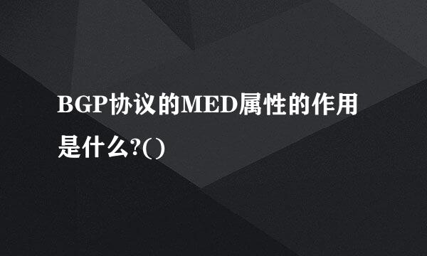 BGP协议的MED属性的作用是什么?()