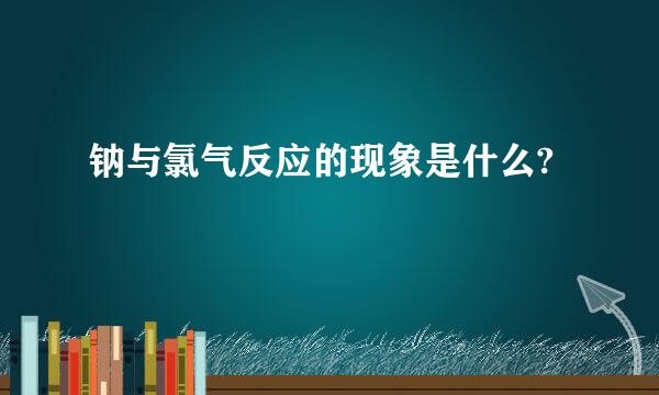 钠与氯气反应的现象是什么?