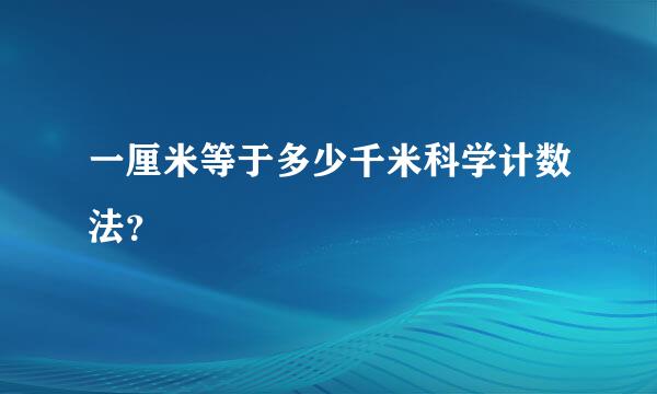 一厘米等于多少千米科学计数法？