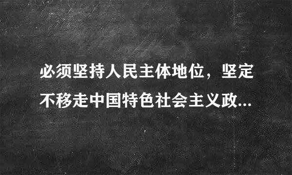 必须坚持人民主体地位，坚定不移走中国特色社会主义政治发展道路，健全民主制度，丰富民主形式，拓宽民主渠道...