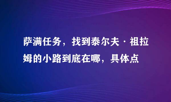 萨满任务，找到泰尔夫·祖拉姆的小路到底在哪，具体点