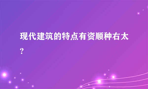 现代建筑的特点有资顺种右太?