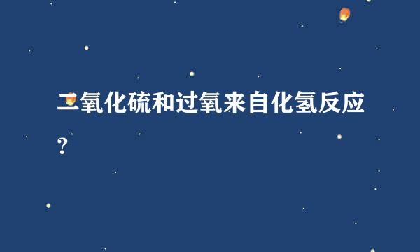 二氧化硫和过氧来自化氢反应？