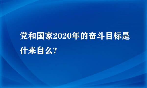 党和国家2020年的奋斗目标是什来自么?