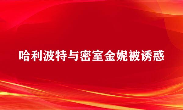 哈利波特与密室金妮被诱惑