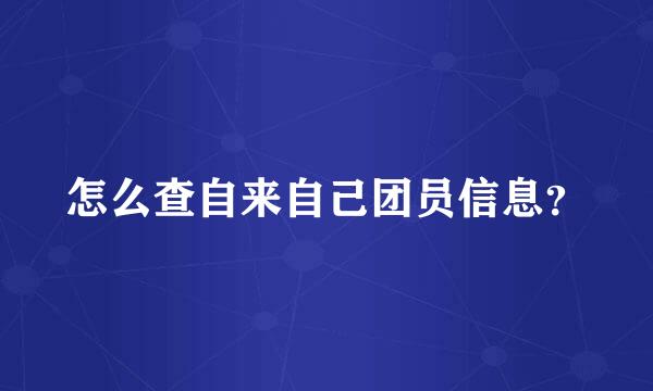 怎么查自来自己团员信息？