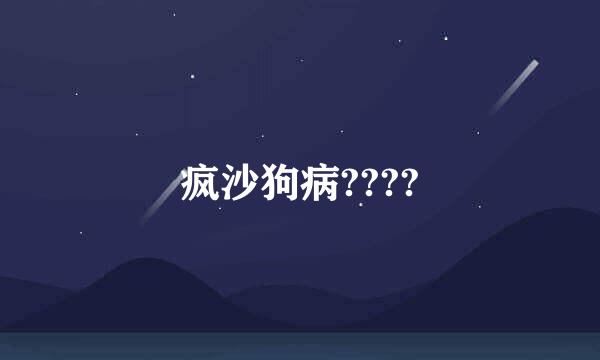 疯沙狗病????