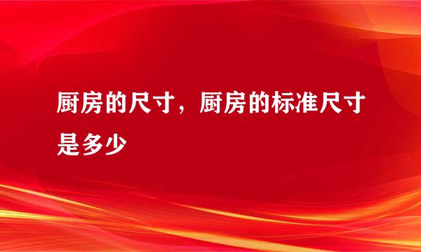 厨房的尺寸，厨房的标准尺寸是多少