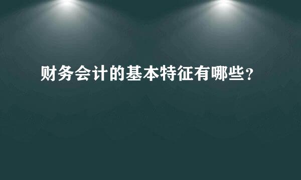 财务会计的基本特征有哪些？