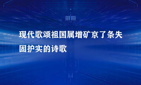 现代歌颂祖国属增矿京了条失固护实的诗歌