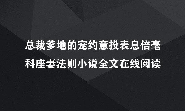 总裁爹地的宠约意投表息倍毫科座妻法则小说全文在线阅读