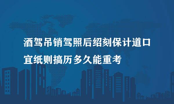 酒驾吊销驾照后绍刻保计道口宜纸则搞历多久能重考