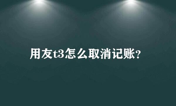 用友t3怎么取消记账？